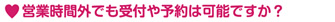 営業時間外でも受付や予約は可能ですか?