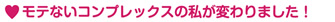 モテないコンプレックスの私が変わりました!